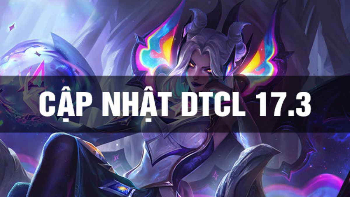 Tất tần tật những điều cần biết về cập nhật ĐTCL 17.3